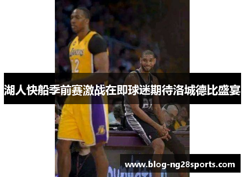 湖人快船季前赛激战在即球迷期待洛城德比盛宴