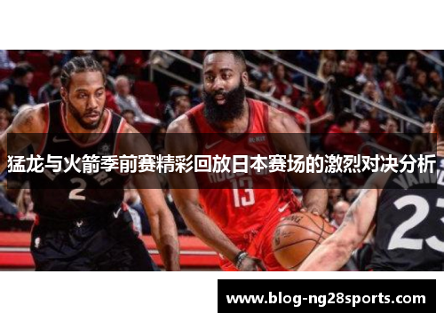 猛龙与火箭季前赛精彩回放日本赛场的激烈对决分析